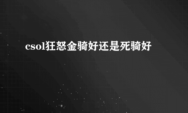 csol狂怒金骑好还是死骑好