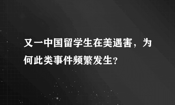 又一中国留学生在美遇害，为何此类事件频繁发生？