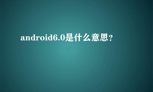 android6.0是什么意思？