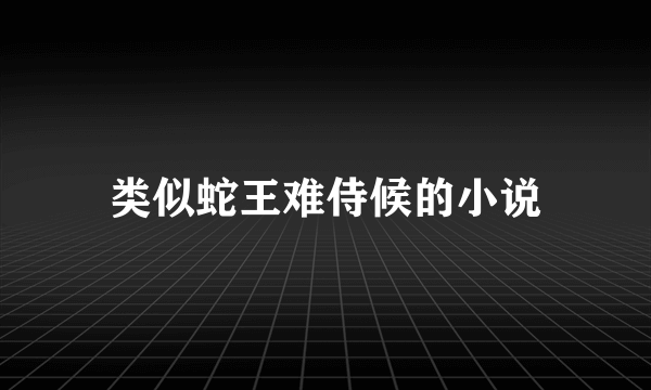 类似蛇王难侍候的小说