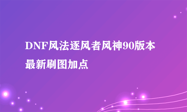 DNF风法逐风者风神90版本最新刷图加点