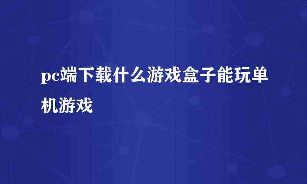 pc端下载什么游戏盒子能玩单机游戏