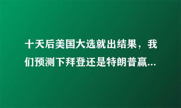 十天后美国大选就出结果，我们预测下拜登还是特朗普赢？为什么？