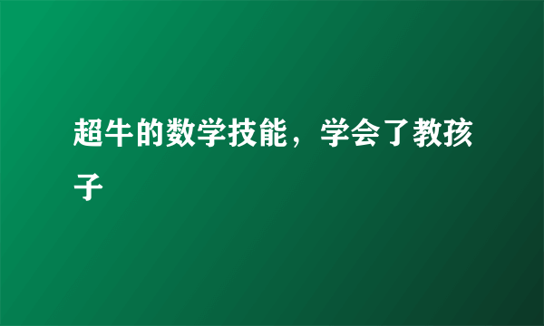 超牛的数学技能，学会了教孩子