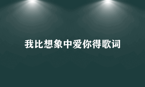 我比想象中爱你得歌词