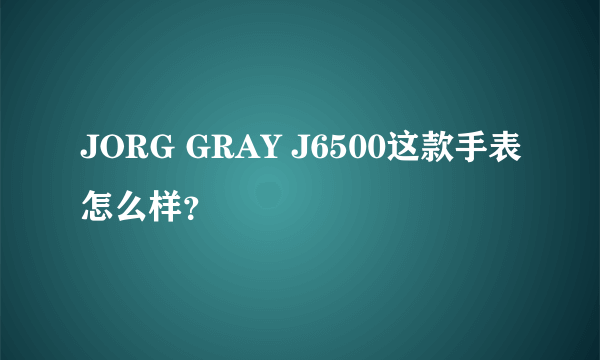 JORG GRAY J6500这款手表怎么样？