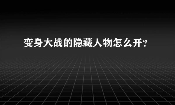 变身大战的隐藏人物怎么开？