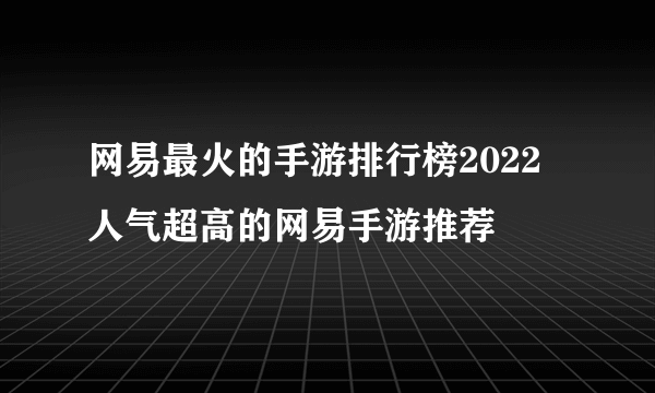 网易最火的手游排行榜2022 人气超高的网易手游推荐