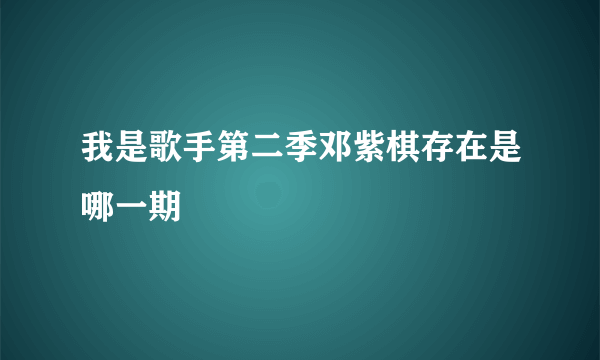 我是歌手第二季邓紫棋存在是哪一期