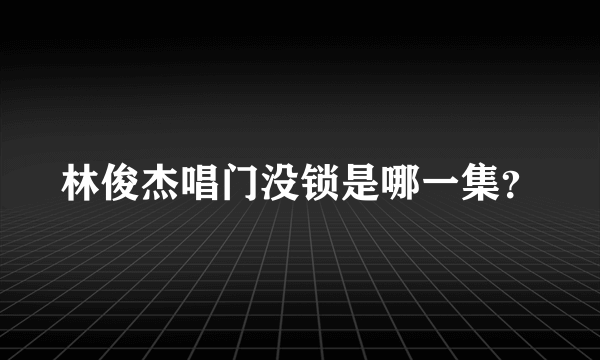 林俊杰唱门没锁是哪一集？