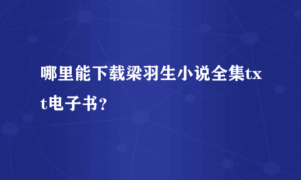 哪里能下载梁羽生小说全集txt电子书？