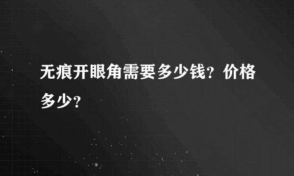 无痕开眼角需要多少钱？价格多少？