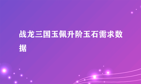 战龙三国玉佩升阶玉石需求数据