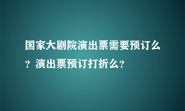 国家大剧院演出票需要预订么？演出票预订打折么？