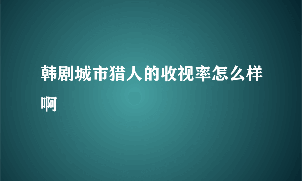 韩剧城市猎人的收视率怎么样啊