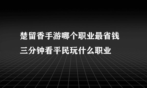 楚留香手游哪个职业最省钱 三分钟看平民玩什么职业