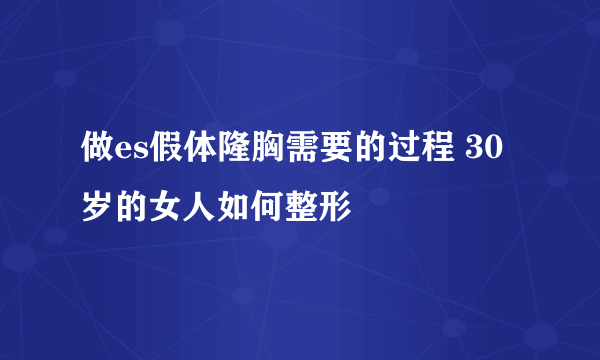 做es假体隆胸需要的过程 30岁的女人如何整形