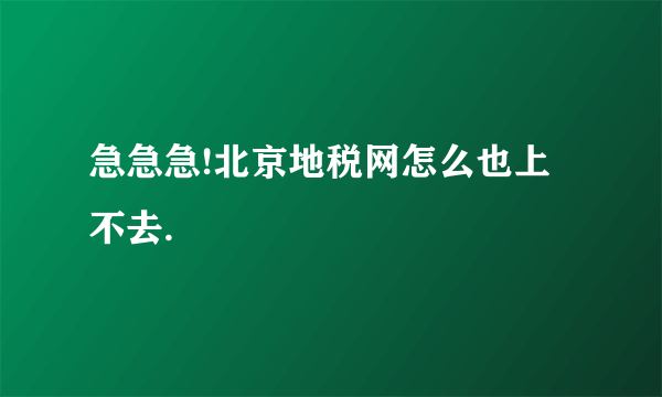 急急急!北京地税网怎么也上不去.