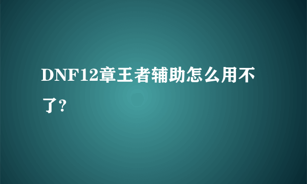 DNF12章王者辅助怎么用不了?