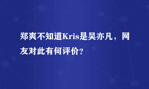 郑爽不知道Kris是吴亦凡，网友对此有何评价？