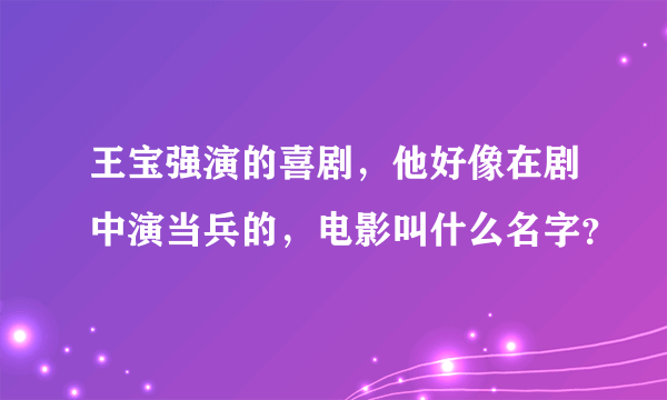 王宝强演的喜剧，他好像在剧中演当兵的，电影叫什么名字？