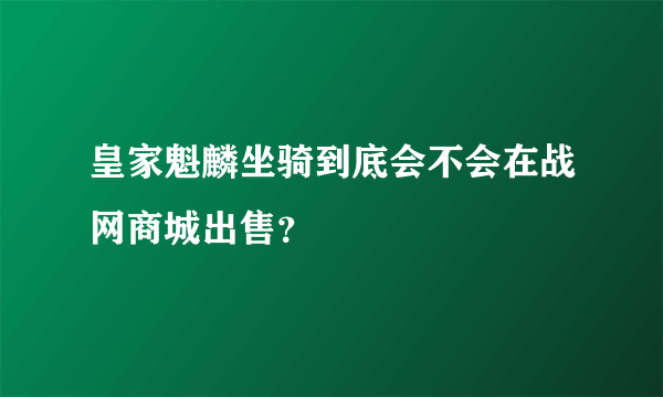 皇家魁麟坐骑到底会不会在战网商城出售？