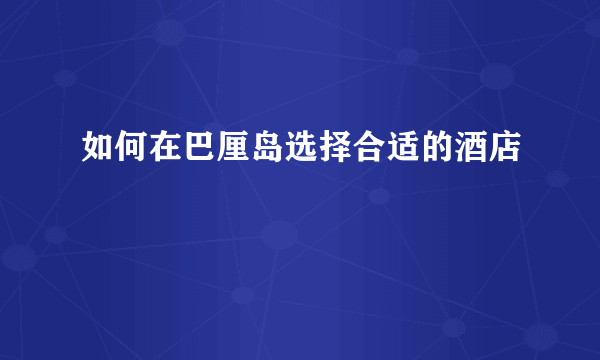 如何在巴厘岛选择合适的酒店