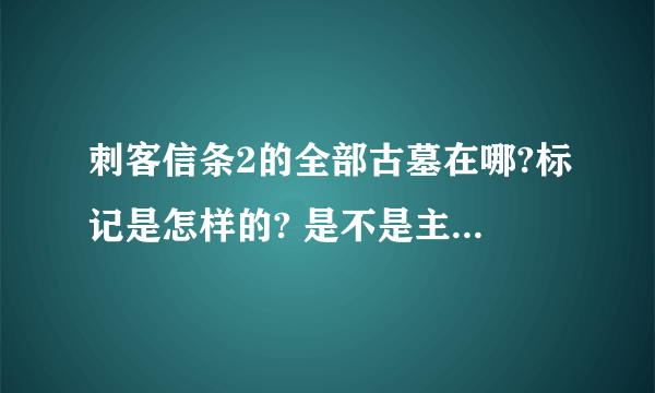 刺客信条2的全部古墓在哪?标记是怎样的? 是不是主线任务?