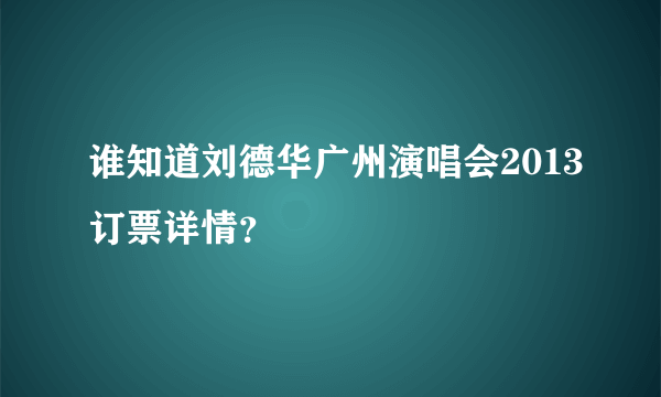 谁知道刘德华广州演唱会2013订票详情？