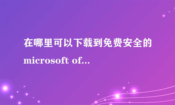 在哪里可以下载到免费安全的microsoft office2003办公软件!