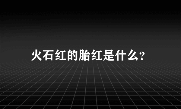 火石红的胎红是什么？