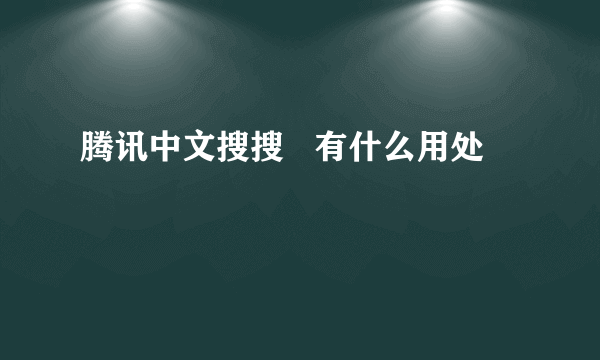 腾讯中文搜搜   有什么用处