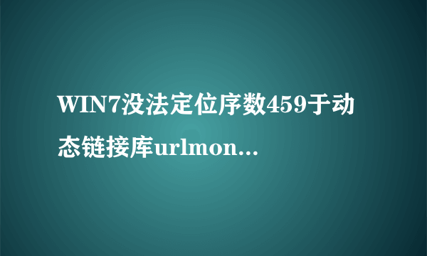 WIN7没法定位序数459于动态链接库urlmon.dll上