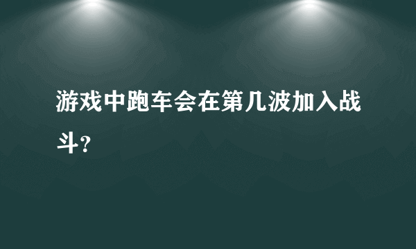 游戏中跑车会在第几波加入战斗？