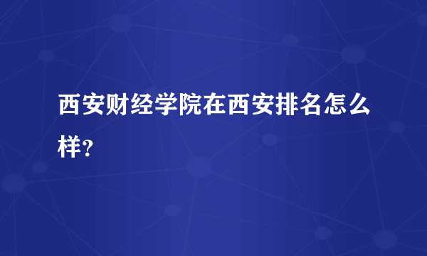 西安财经学院在西安排名怎么样？