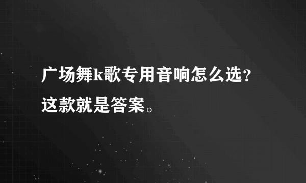 广场舞k歌专用音响怎么选？这款就是答案。