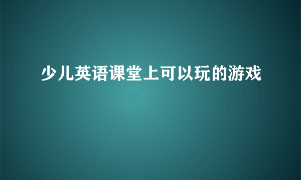 少儿英语课堂上可以玩的游戏