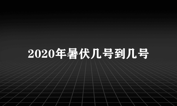 2020年暑伏几号到几号