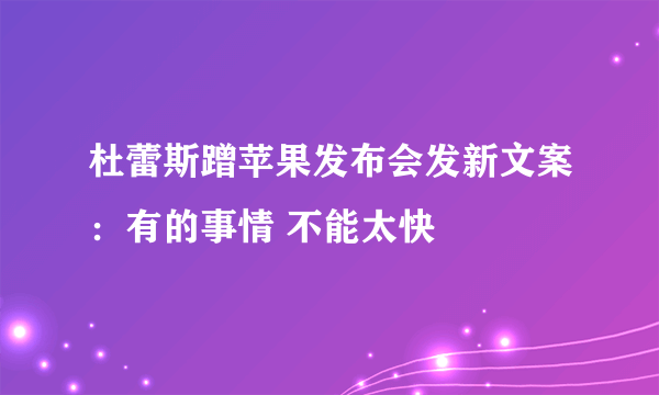 杜蕾斯蹭苹果发布会发新文案：有的事情 不能太快