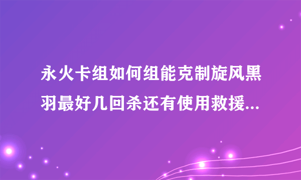 永火卡组如何组能克制旋风黑羽最好几回杀还有使用救援兔卡组的