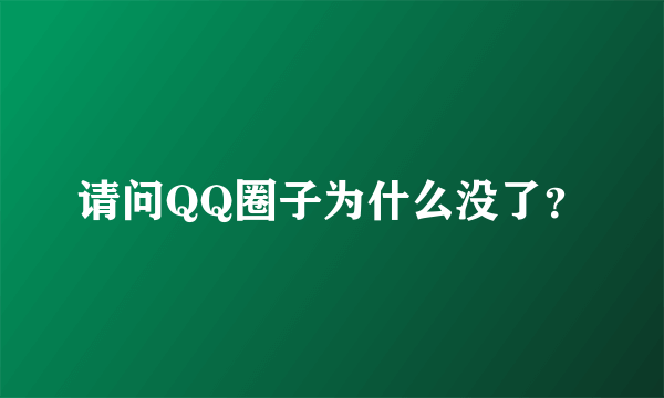 请问QQ圈子为什么没了？