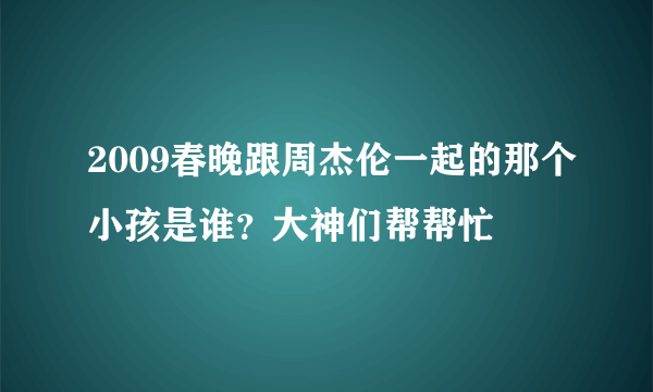 2009春晚跟周杰伦一起的那个小孩是谁？大神们帮帮忙