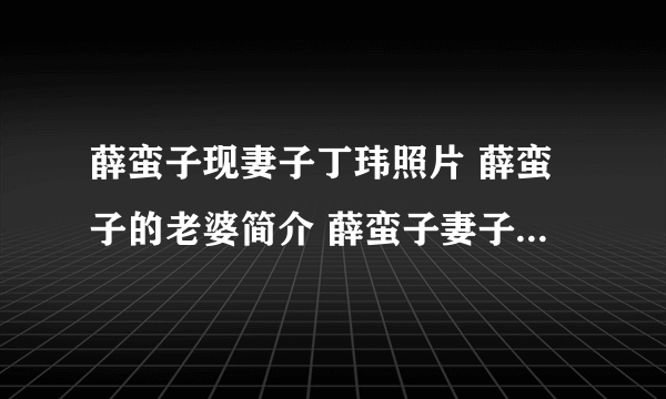 薛蛮子现妻子丁玮照片 薛蛮子的老婆简介 薛蛮子妻子咋怎么了(3)