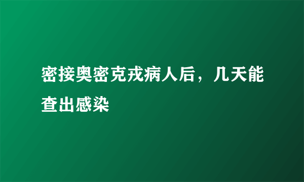 密接奥密克戎病人后，几天能查出感染