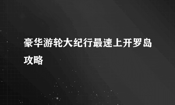 豪华游轮大纪行最速上开罗岛攻略