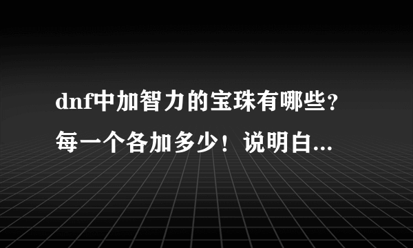 dnf中加智力的宝珠有哪些？每一个各加多少！说明白点！谢谢。