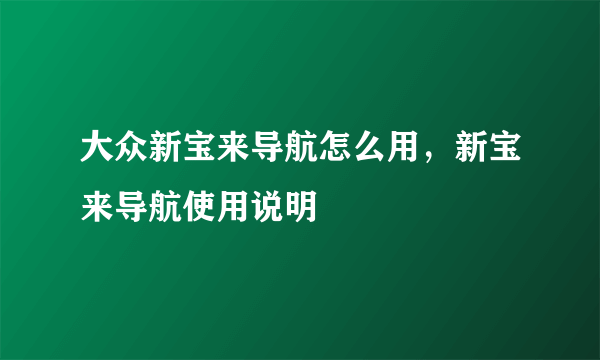 大众新宝来导航怎么用，新宝来导航使用说明