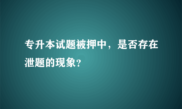 专升本试题被押中，是否存在泄题的现象？