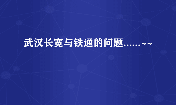 武汉长宽与铁通的问题......~~