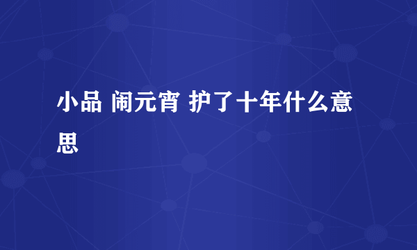 小品 闹元宵 护了十年什么意思